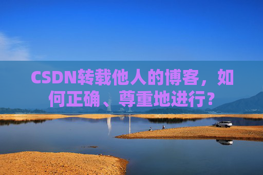 CSDN转载他人的博客，如何正确、尊重地进行？