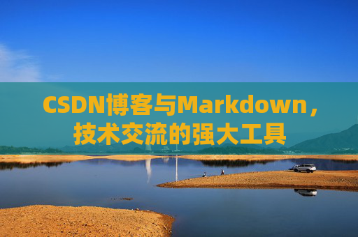 CSDN博客与Markdown,技术交流的强大工具
